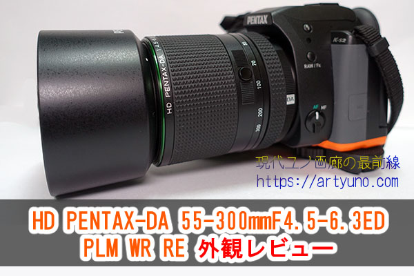 使ってびっくり！「HD DA55-300mmF4.5-6.3 ED PLM WR RE」外観レビュー ...